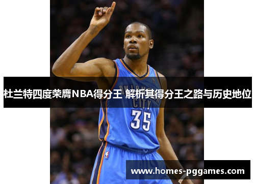 杜兰特四度荣膺NBA得分王 解析其得分王之路与历史地位