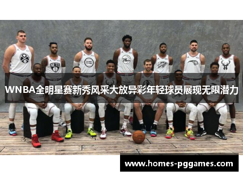 WNBA全明星赛新秀风采大放异彩年轻球员展现无限潜力