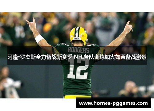 阿隆·罗杰斯全力备战新赛季 NFL各队训练如火如荼备战激烈