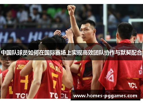 中国队球员如何在国际赛场上实现高效团队协作与默契配合