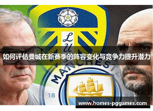如何评估曼城在新赛季的阵容变化与竞争力提升潜力