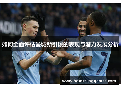 如何全面评估曼城新引援的表现与潜力发展分析