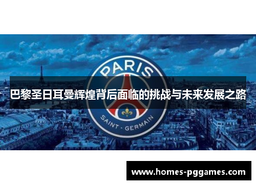 巴黎圣日耳曼辉煌背后面临的挑战与未来发展之路