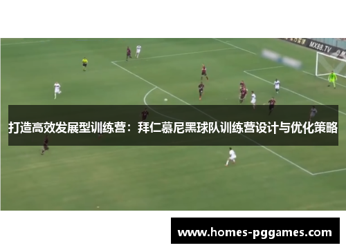 打造高效发展型训练营：拜仁慕尼黑球队训练营设计与优化策略