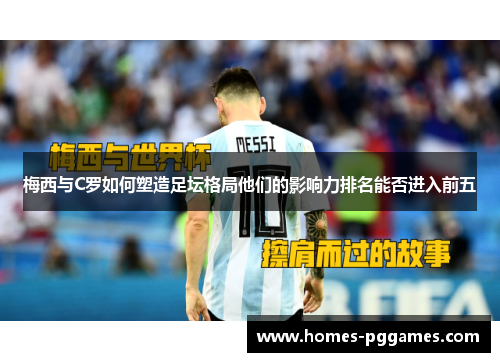 梅西与C罗如何塑造足坛格局他们的影响力排名能否进入前五