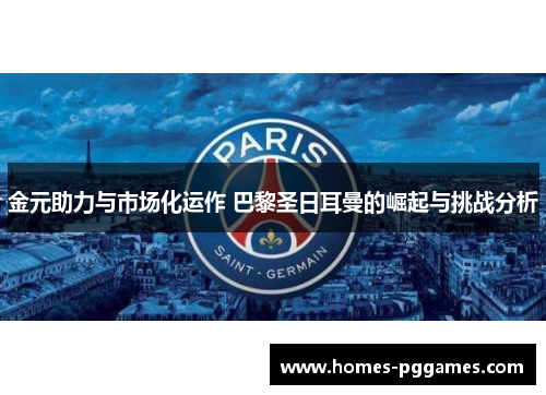 金元助力与市场化运作 巴黎圣日耳曼的崛起与挑战分析