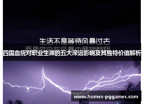 四国血统对职业生涯的五大深远影响及其独特价值解析