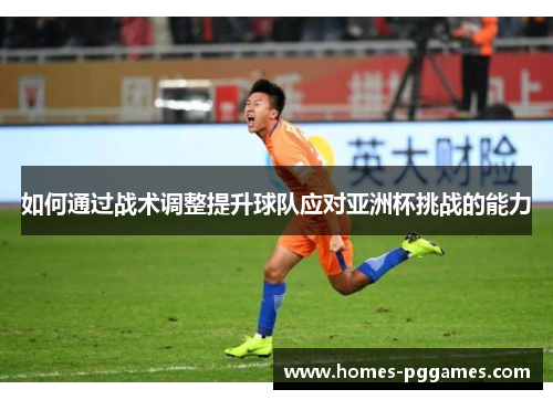 如何通过战术调整提升球队应对亚洲杯挑战的能力