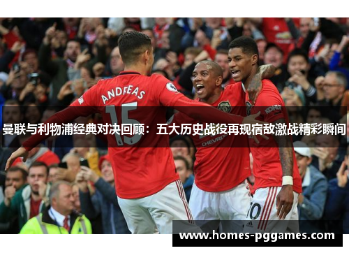曼联与利物浦经典对决回顾：五大历史战役再现宿敌激战精彩瞬间