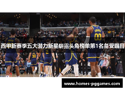 西甲新赛季五大潜力新星崭露头角榜单第1名备受瞩目