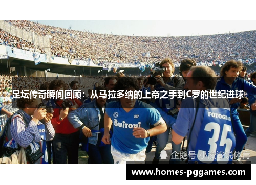 足坛传奇瞬间回顾：从马拉多纳的上帝之手到C罗的世纪进球