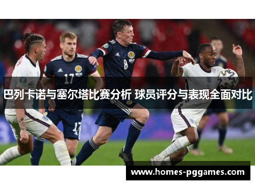 巴列卡诺与塞尔塔比赛分析 球员评分与表现全面对比