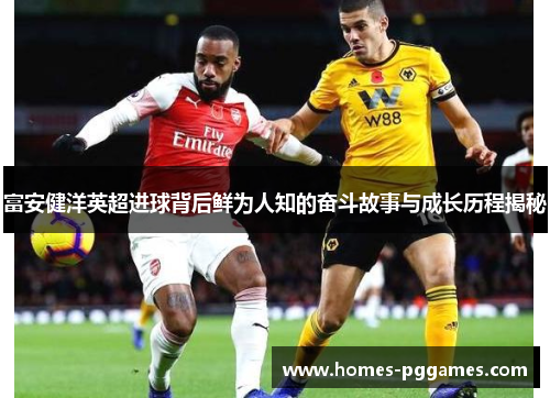 富安健洋英超进球背后鲜为人知的奋斗故事与成长历程揭秘