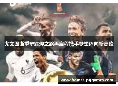 尤文图斯重塑辉煌之路再启程携手梦想迈向新高峰