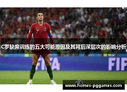 C罗缺席训练的五大可能原因及其背后深层次的影响分析