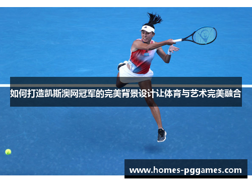 如何打造凯斯澳网冠军的完美背景设计让体育与艺术完美融合