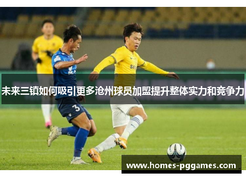 未来三镇如何吸引更多沧州球员加盟提升整体实力和竞争力