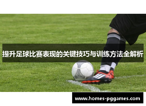 提升足球比赛表现的关键技巧与训练方法全解析