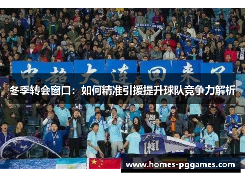 冬季转会窗口：如何精准引援提升球队竞争力解析