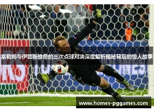 富勒姆与伊普斯维奇的三次点球对决深度解析揭秘背后的惊人故事