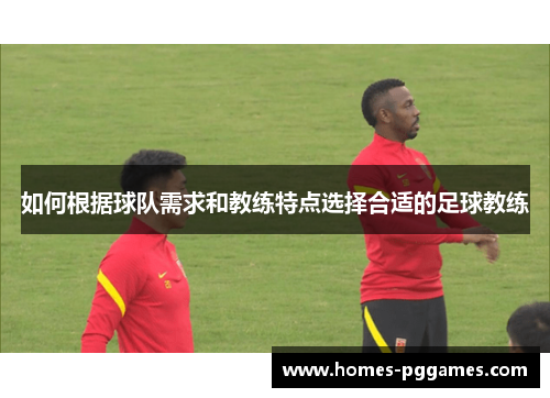 如何根据球队需求和教练特点选择合适的足球教练