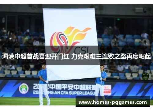 海港中超首战喜迎开门红 力克艰难三连败之路再度崛起