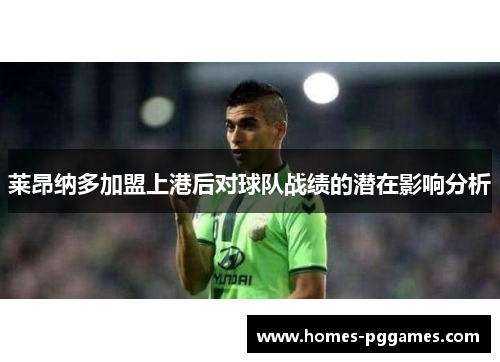 莱昂纳多加盟上港后对球队战绩的潜在影响分析