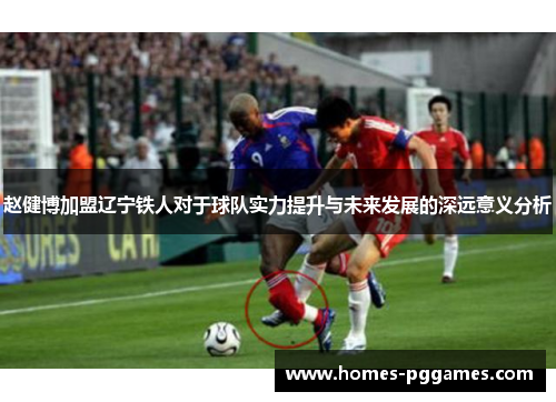 赵健博加盟辽宁铁人对于球队实力提升与未来发展的深远意义分析