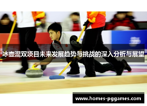 冰壶混双项目未来发展趋势与挑战的深入分析与展望