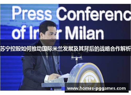 苏宁控股如何推动国际米兰发展及其背后的战略合作解析
