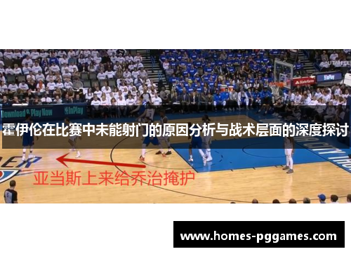 霍伊伦在比赛中未能射门的原因分析与战术层面的深度探讨