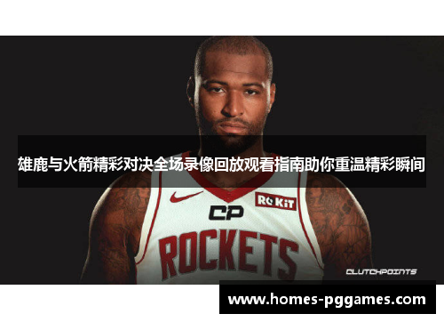 雄鹿与火箭精彩对决全场录像回放观看指南助你重温精彩瞬间