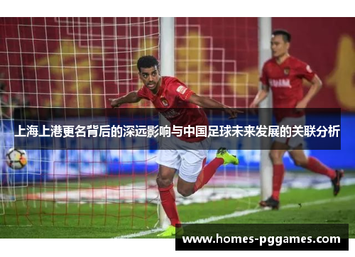 上海上港更名背后的深远影响与中国足球未来发展的关联分析