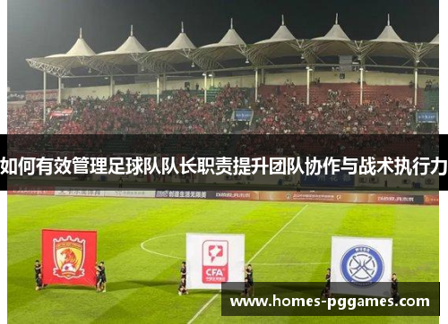 如何有效管理足球队队长职责提升团队协作与战术执行力