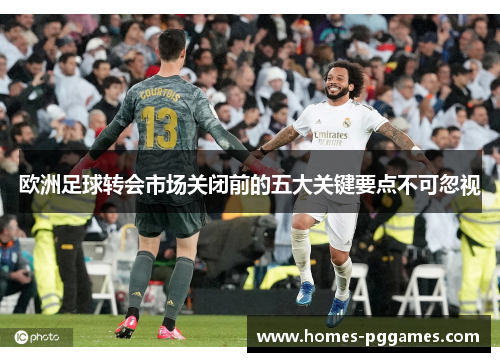 欧洲足球转会市场关闭前的五大关键要点不可忽视