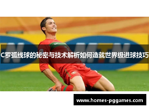 C罗弧线球的秘密与技术解析如何造就世界级进球技巧