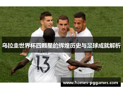 乌拉圭世界杯四颗星的辉煌历史与足球成就解析