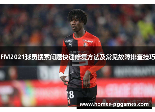 FM2021球员搜索问题快速修复方法及常见故障排查技巧